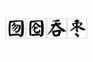 囫囵吞枣的意思、造句、反义词